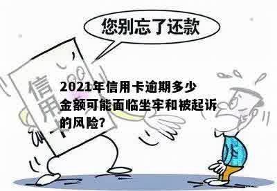 2021年信用卡逾期多少金额可能面临坐牢和被起诉的风险？