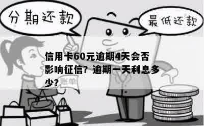 信用卡60元逾期4天会否影响征信？逾期一天利息多少？