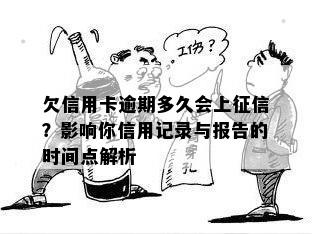 欠信用卡逾期多久会上征信？影响你信用记录与报告的时间点解析