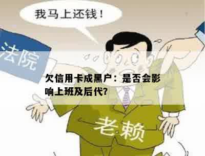 欠信用卡成黑户：是否会影响上班及后代？