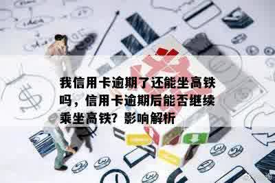 我信用卡逾期了还能坐高铁吗，信用卡逾期后能否继续乘坐高铁？影响解析