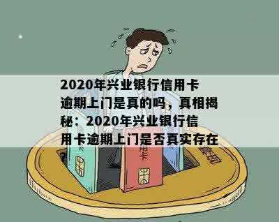 2020年兴业银行信用卡逾期上门是真的吗，真相揭秘：2020年兴业银行信用卡逾期上门是否真实存在？