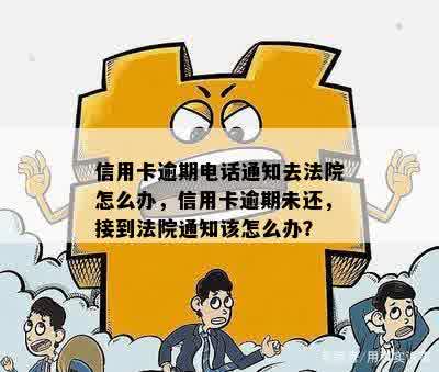 信用卡逾期电话通知去法院怎么办，信用卡逾期未还，接到法院通知该怎么办？