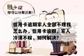 信用卡逾期家人全部不理我怎么办，信用卡逾期，家人冷漠不睬，如何解决?