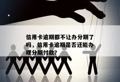 信用卡逾期都不让办分期了吗，信用卡逾期是否还能办理分期付款？