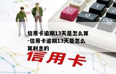 信用卡逾期13天是怎么算-信用卡逾期13天是怎么算利息的