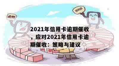 2021年信用卡逾期催收，应对2021年信用卡逾期催收：策略与建议