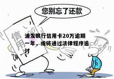 浦发银行信用卡20万逾期一年，或将通过法律程序追讨