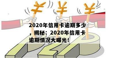 2020年信用卡逾期多少，揭秘：2020年信用卡逾期情况大曝光！