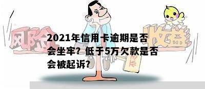 2021年信用卡逾期是否会坐牢？低于5万欠款是否会被起诉？