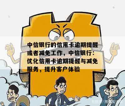 中信银行的信用卡逾期提醒或者减免工作，中信银行：优化信用卡逾期提醒与减免服务，提升客户体验