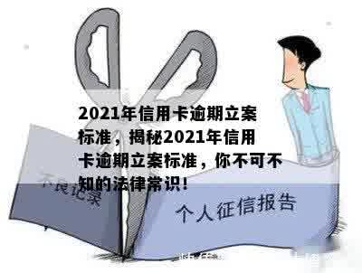 2021年信用卡逾期立案标准，揭秘2021年信用卡逾期立案标准，你不可不知的法律常识！