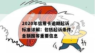 2020年信用卡逾期起诉标准详解：包括起诉条件、金额围等重要信息