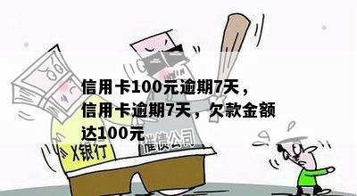 信用卡100元逾期7天，信用卡逾期7天，欠款金额达100元