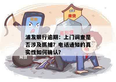 浦发银行逾期：上门调查是否涉及抓捕？电话通知的真实性如何确认？