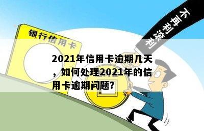 2021年信用卡逾期几天，如何处理2021年的信用卡逾期问题？