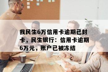 我民生6万信用卡逾期已封卡，民生银行：信用卡逾期6万元，账户已被冻结