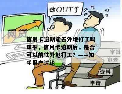 信用卡逾期能去外地打工吗知乎，信用卡逾期后，是否可以前往外地打工？——知乎用户讨论