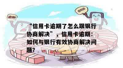 “信用卡逾期了怎么跟银行协商解决”，信用卡逾期：如何与银行有效协商解决问题？