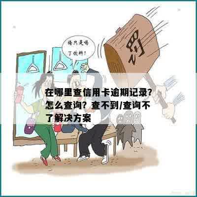 在哪里查信用卡逾期记录？怎么查询？查不到/查询不了解决方案