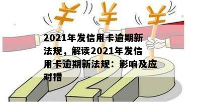 2021年发信用卡逾期新法规，解读2021年发信用卡逾期新法规：影响及应对措