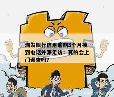 浦发银行信用逾期3个月接到电话外派走访：真的会上门调查吗？