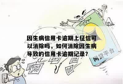 因生病信用卡逾期上征信可以消除吗，如何消除因生病导致的信用卡逾期记录？