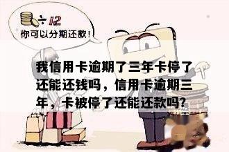 我信用卡逾期了三年卡停了还能还钱吗，信用卡逾期三年，卡被停了还能还款吗？