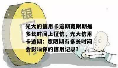 光大的信用卡逾期宽限期是多长时间上征信，光大信用卡逾期：宽限期有多长时间会影响你的信用记录？