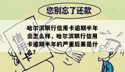 哈尔滨银行信用卡逾期半年会怎么样，哈尔滨银行信用卡逾期半年的严重后果是什么？