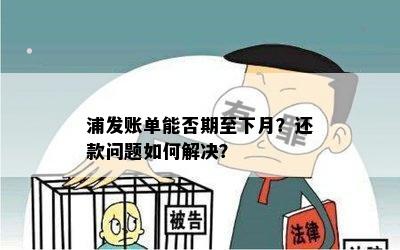 浦发账单能否期至下月？还款问题如何解决？