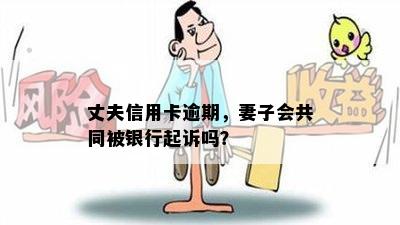 丈夫信用卡逾期，妻子会共同被银行起诉吗？