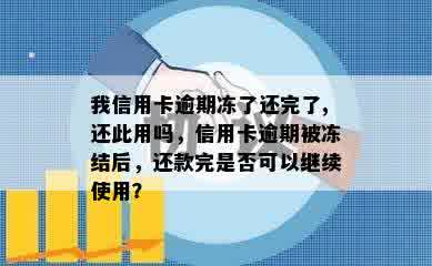 我信用卡逾期冻了还完了,还此用吗，信用卡逾期被冻结后，还款完是否可以继续使用？