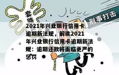 2021年兴业银行信用卡逾期新法规，解读2021年兴业银行信用卡逾期新法规：逾期还款将面临更严的惩罚