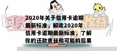 2020年关于信用卡逾期最新标准，解读2020年信用卡逾期最新标准，了解你的还款责任和可能的后果