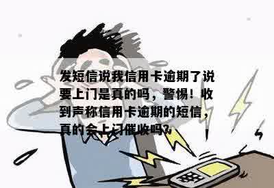 发短信说我信用卡逾期了说要上门是真的吗，警惕！收到声称信用卡逾期的短信，真的会上门催收吗？