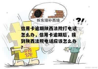 信用卡逾期陕西法院打电话怎么办，信用卡逾期后，接到陕西法院电话应该怎么办？