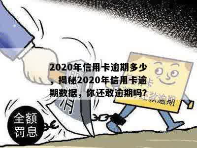 2020年信用卡逾期多少，揭秘2020年信用卡逾期数据，你还敢逾期吗？