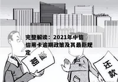 完整解读：2021年中信信用卡逾期政策及其最新规定