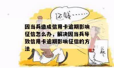 因当兵造成信用卡逾期影响征信怎么办，解决因当兵导致信用卡逾期影响征信的方法