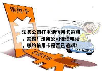 法务公司打电话信用卡逾期，警惕！法务公司催债电话，您的信用卡是否已逾期？