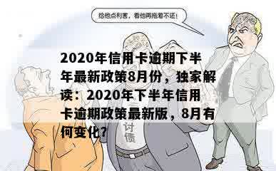 2020年信用卡逾期下半年最新政策8月份，独家解读：2020年下半年信用卡逾期政策最新版，8月有何变化？