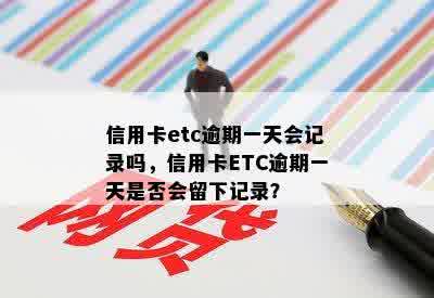 信用卡etc逾期一天会记录吗，信用卡ETC逾期一天是否会留下记录？