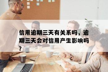 信用逾期三天有关系吗，逾期三天会对信用产生影响吗？