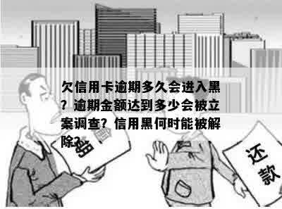 欠信用卡逾期多久会进入黑？逾期金额达到多少会被立案调查？信用黑何时能被解除？