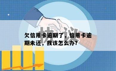 欠信用卡逾期了，信用卡逾期未还，我该怎么办？