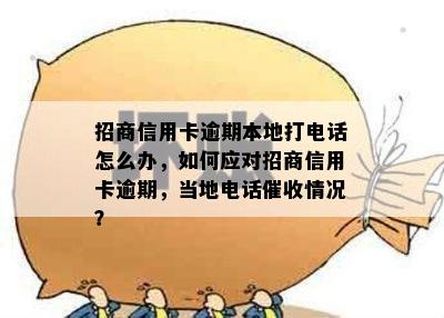 招商信用卡逾期本地打电话怎么办，如何应对招商信用卡逾期，当地电话催收情况？