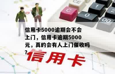 信用卡5000逾期会不会上门，信用卡逾期5000元，真的会有人上门催收吗？