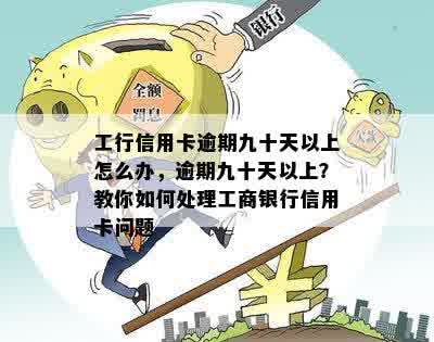 工行信用卡逾期九十天以上怎么办，逾期九十天以上？教你如何处理工商银行信用卡问题