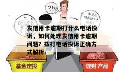 发信用卡逾期打什么电话投诉，如何处理发信用卡逾期问题？拨打电话投诉正确方式解析